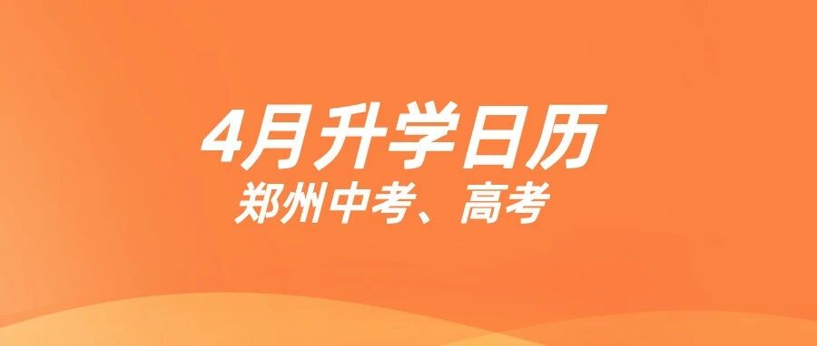 4月升学月历 | 郑州中考、高考，这些大事千万别错过！