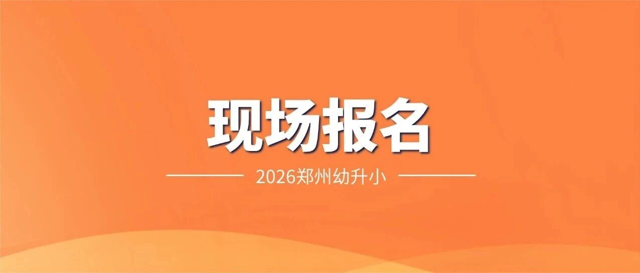 收藏！2026郑州幼升小现场报名点大全！附各小学电话