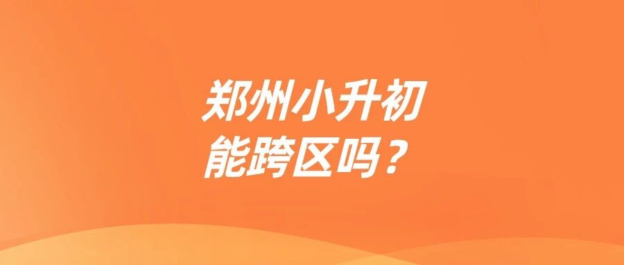 郑州小升初能跨区吗？合规途径有哪些？