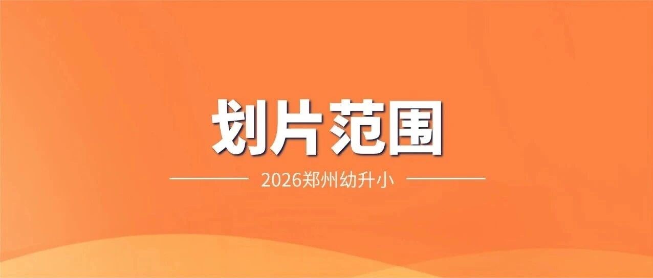 【高新区划片】郑州高新区2026年小学划片范围汇总